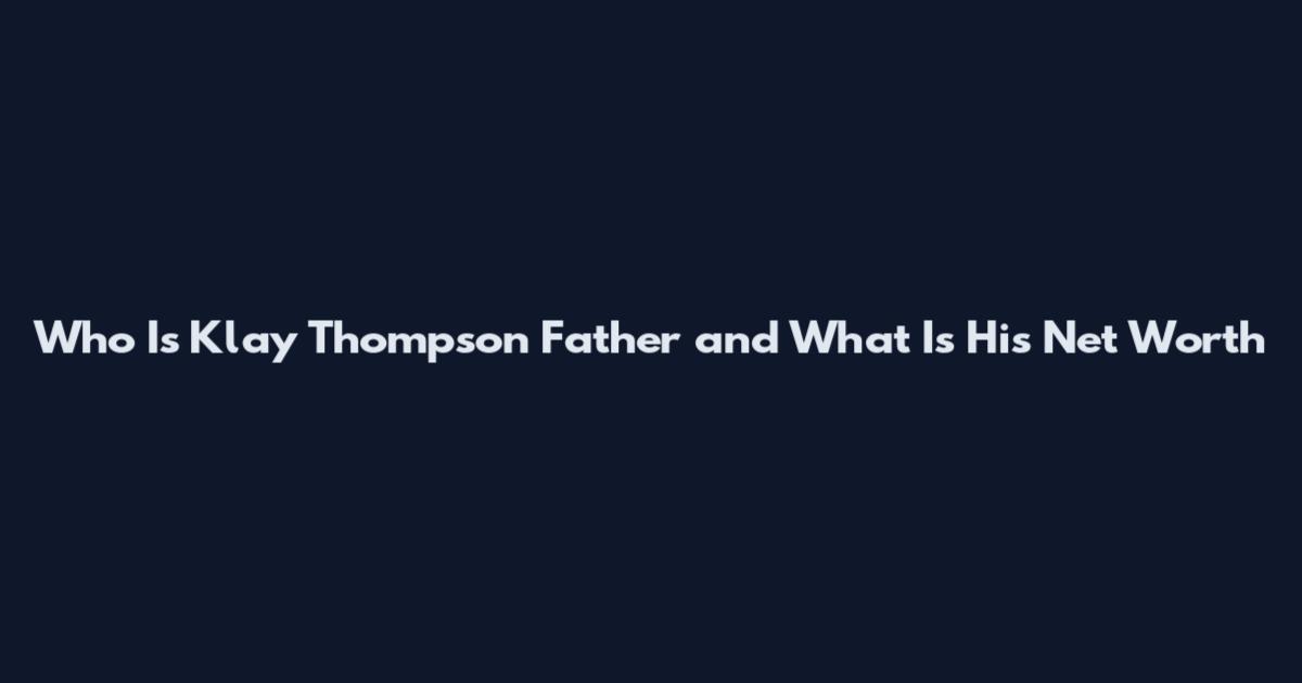 Who Is Klay Thompson Father and What Is His Net Worth