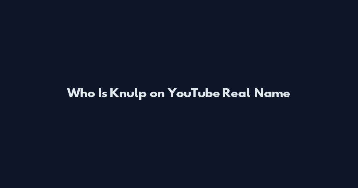 Who Is Knulp on YouTube Real Name