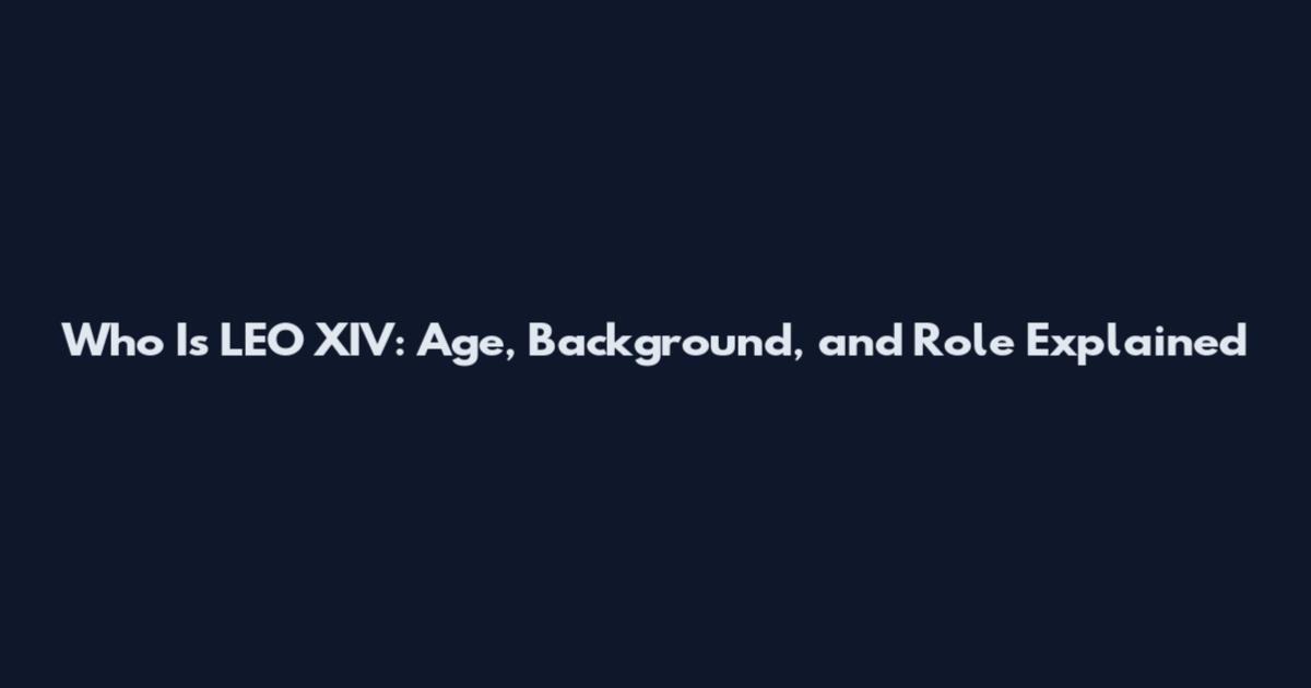 Who Is LEO XIV: Age, Background, and Role Explained