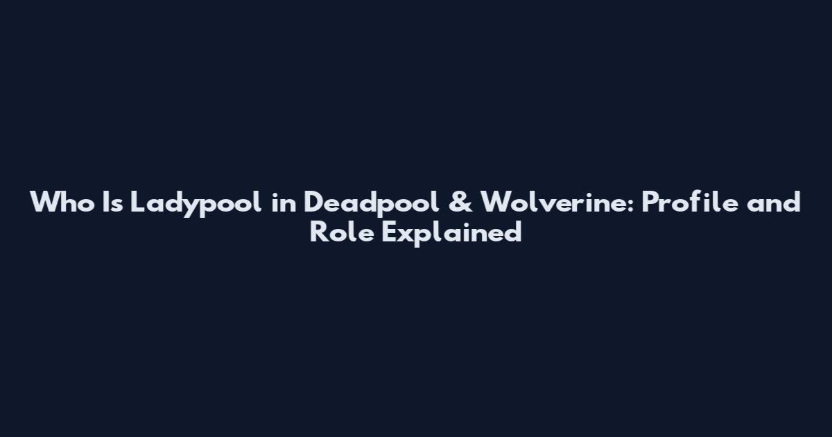 Who Is Ladypool in Deadpool & Wolverine: Profile and Role Explained