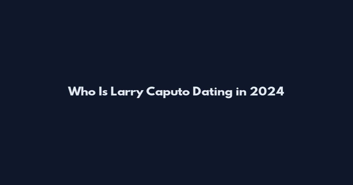 Who Is Larry Caputo Dating in 2024