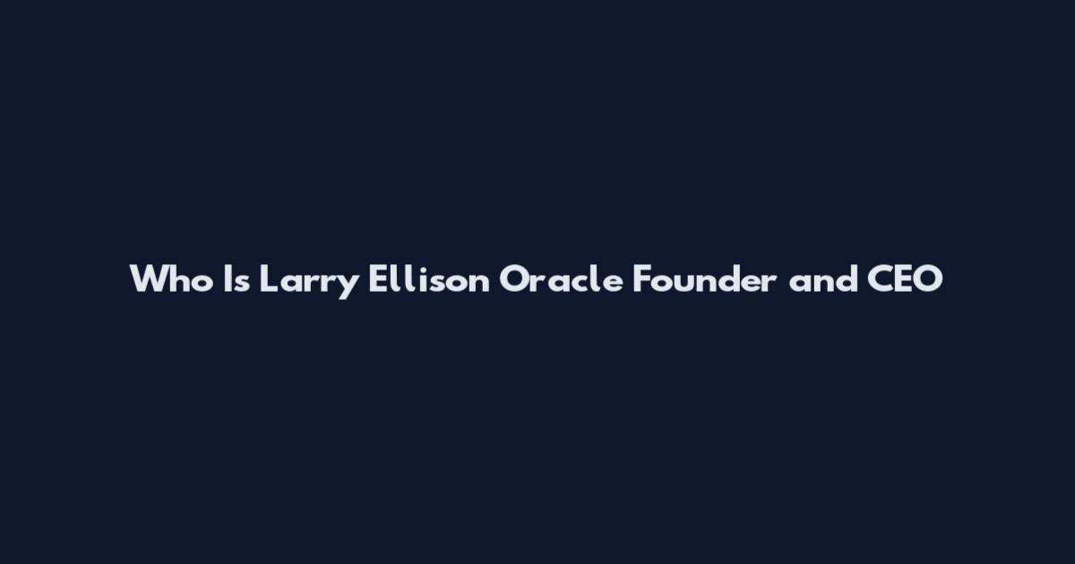 Who Is Larry Ellison Oracle Founder and CEO