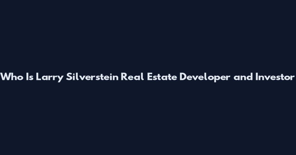 Who Is Larry Silverstein Real Estate Developer and Investor