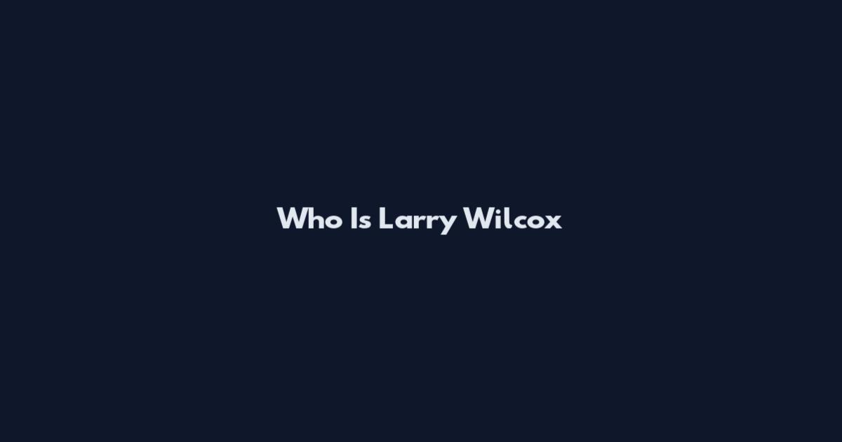 Who Is Larry Wilcox