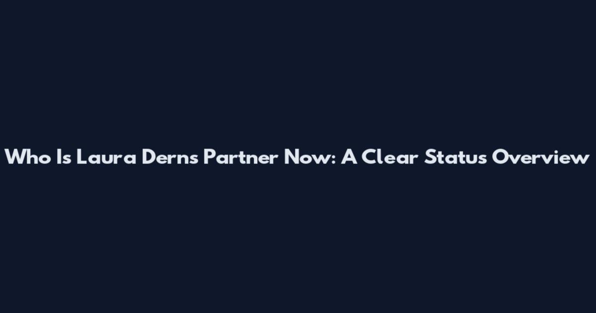 Who Is Laura Dern's Partner Now: A Clear Status Overview