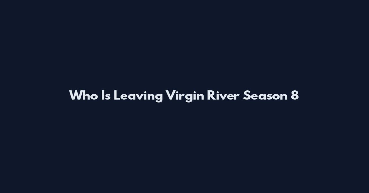 Who Is Leaving Virgin River Season 8