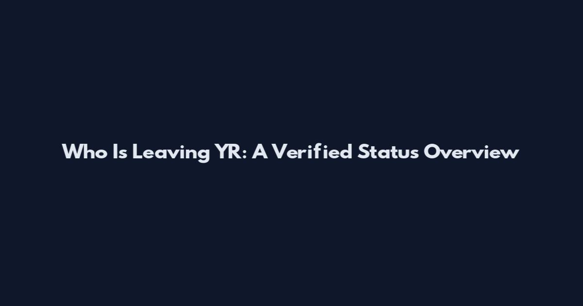 Who Is Leaving YR: A Verified Status Overview
