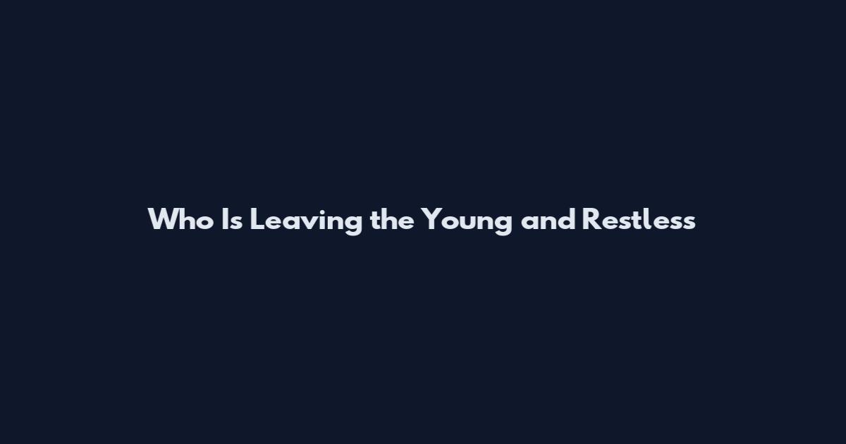 Who Is Leaving the Young and Restless