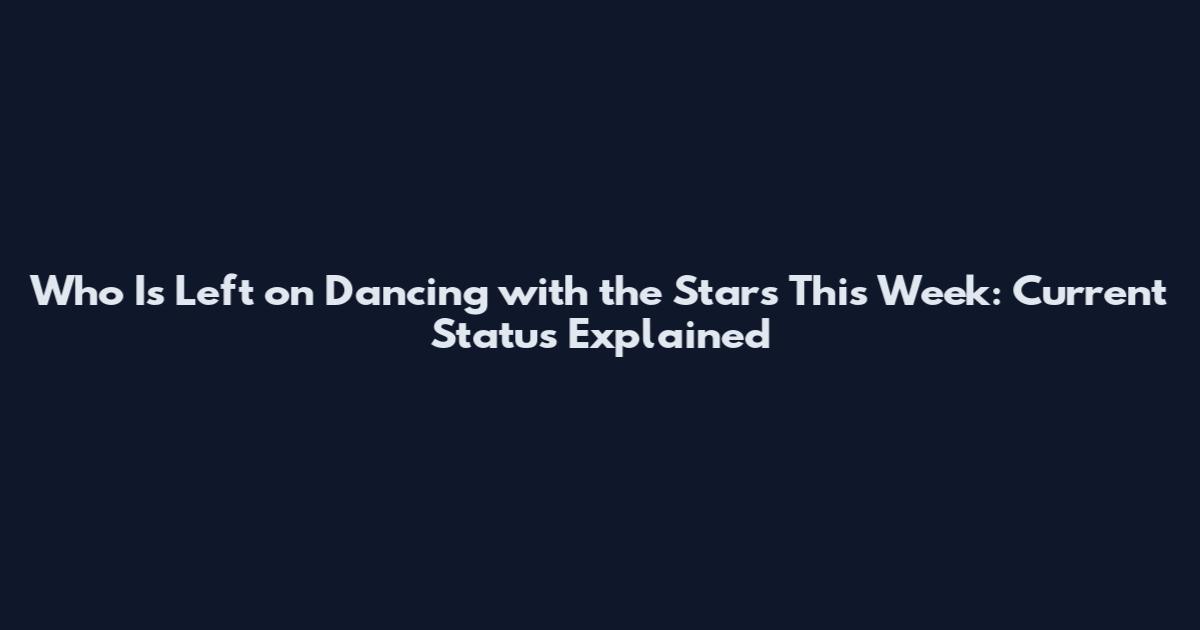 Who Is Left on Dancing with the Stars This Week: Current Status Explained