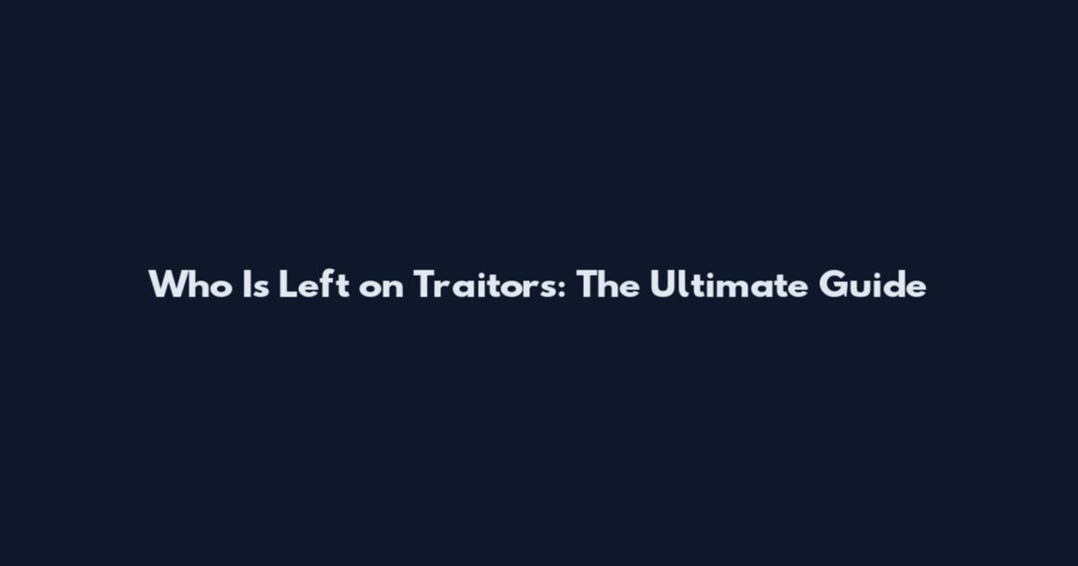 Who Is Left on Traitors: The Ultimate Guide