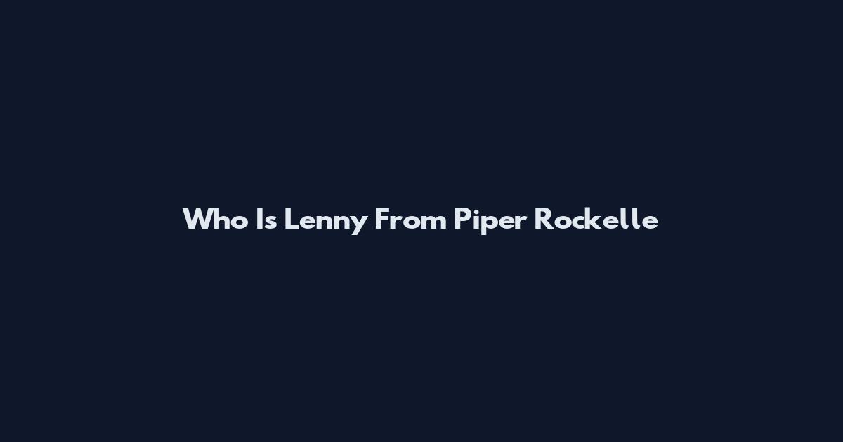 Who Is Lenny From Piper Rockelle