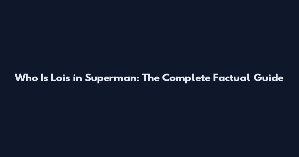 Who Is Lois in Superman: The Complete Factual Guide