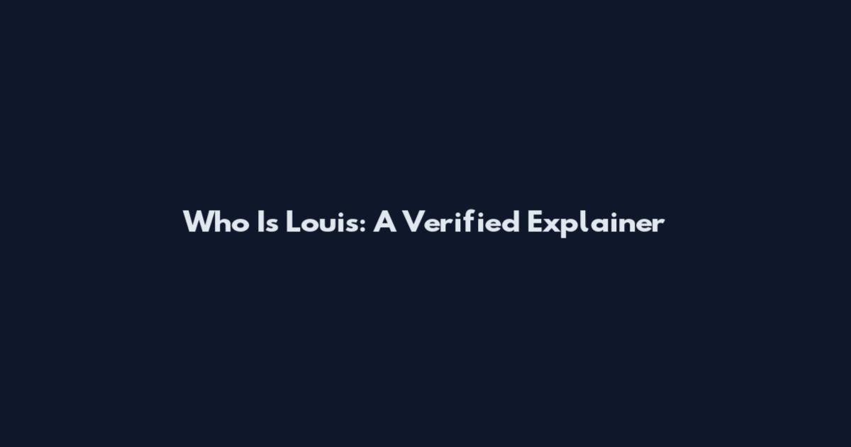 Who Is Louis: A Verified Explainer