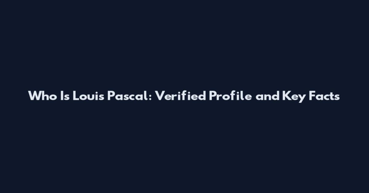 Who Is Louis Pascal: Verified Profile and Key Facts