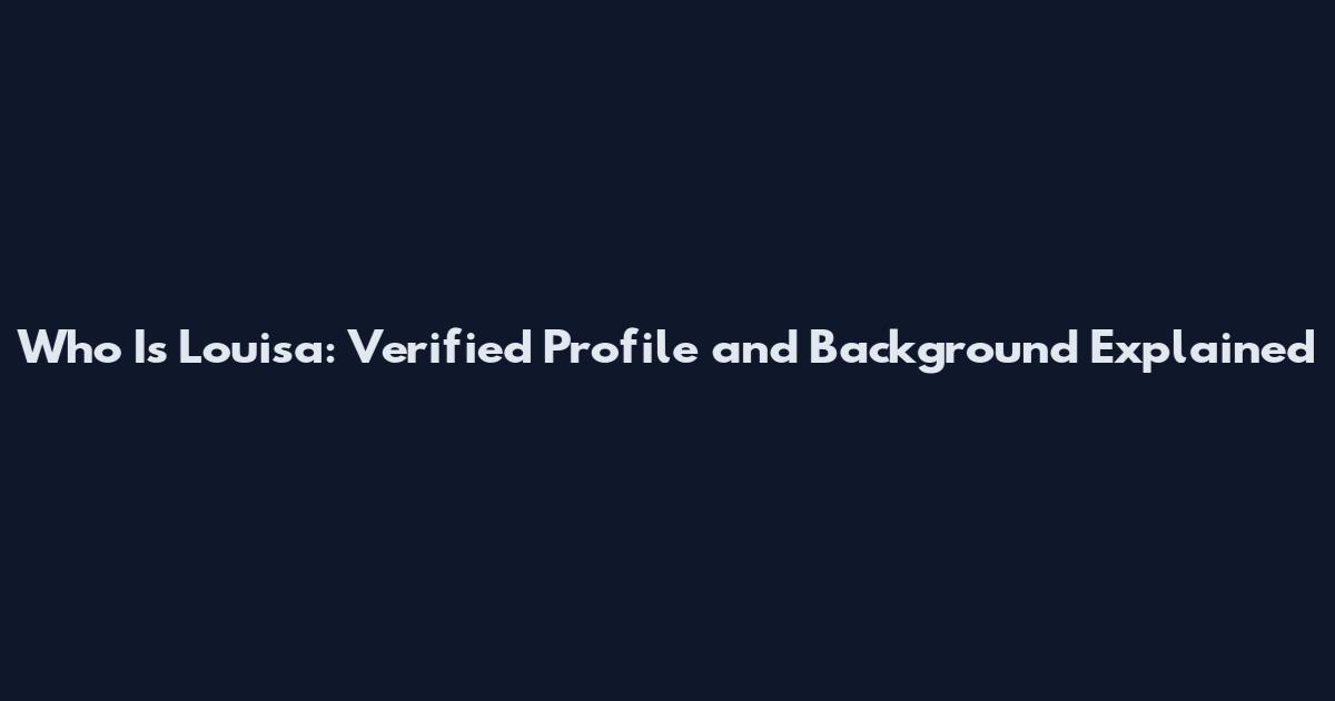 Who Is Louisa: Verified Profile and Background Explained