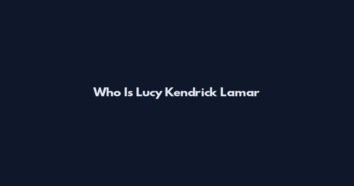 Who Is Lucy Kendrick Lamar