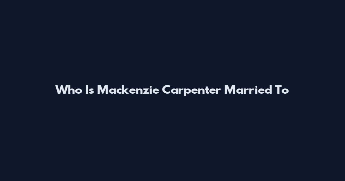 Who Is Mackenzie Carpenter Married To