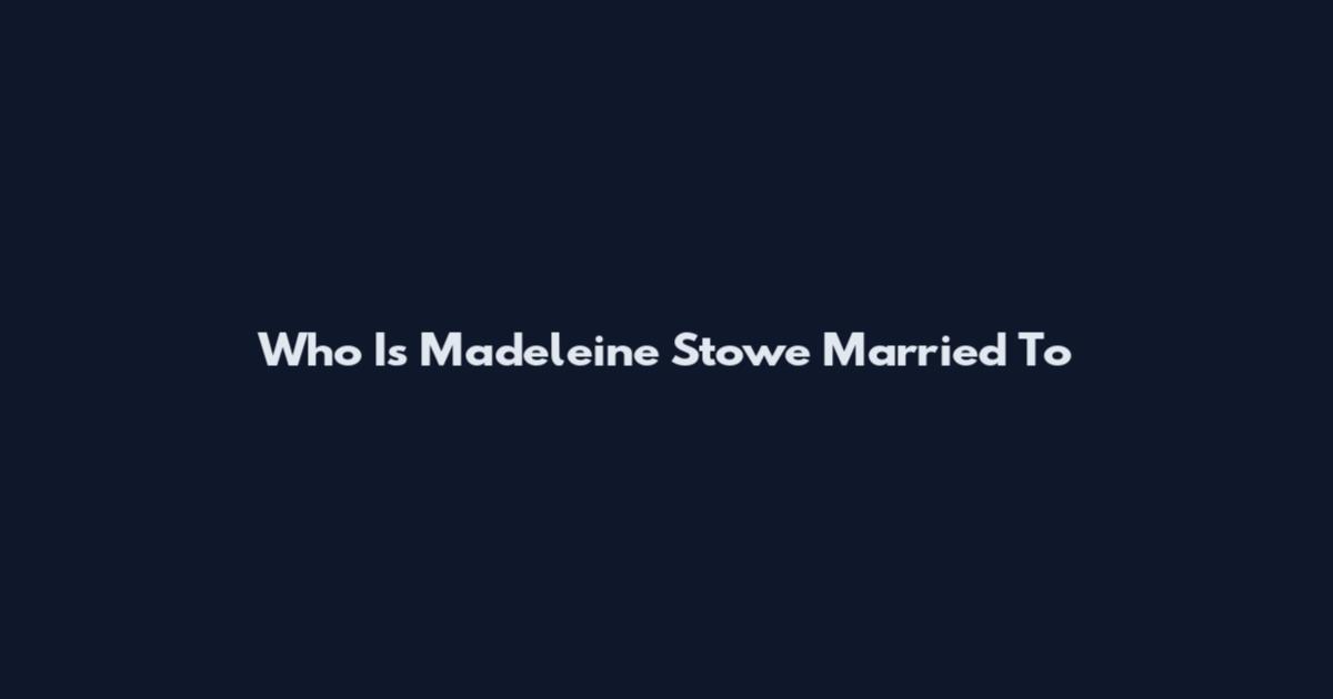 Who Is Madeleine Stowe Married To