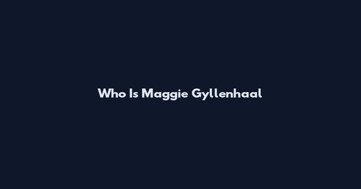 Who Is Maggie Gyllenhaal
