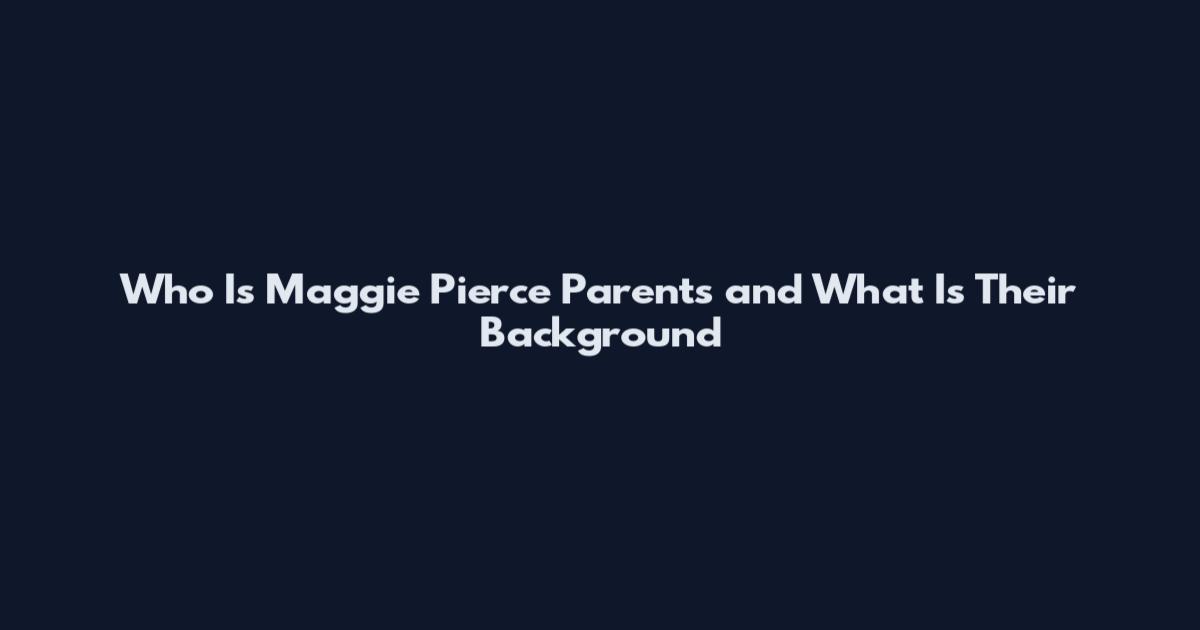 Who Is Maggie Pierce Parents and What Is Their Background