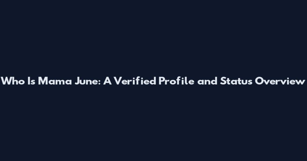 Who Is Mama June: A Verified Profile and Status Overview