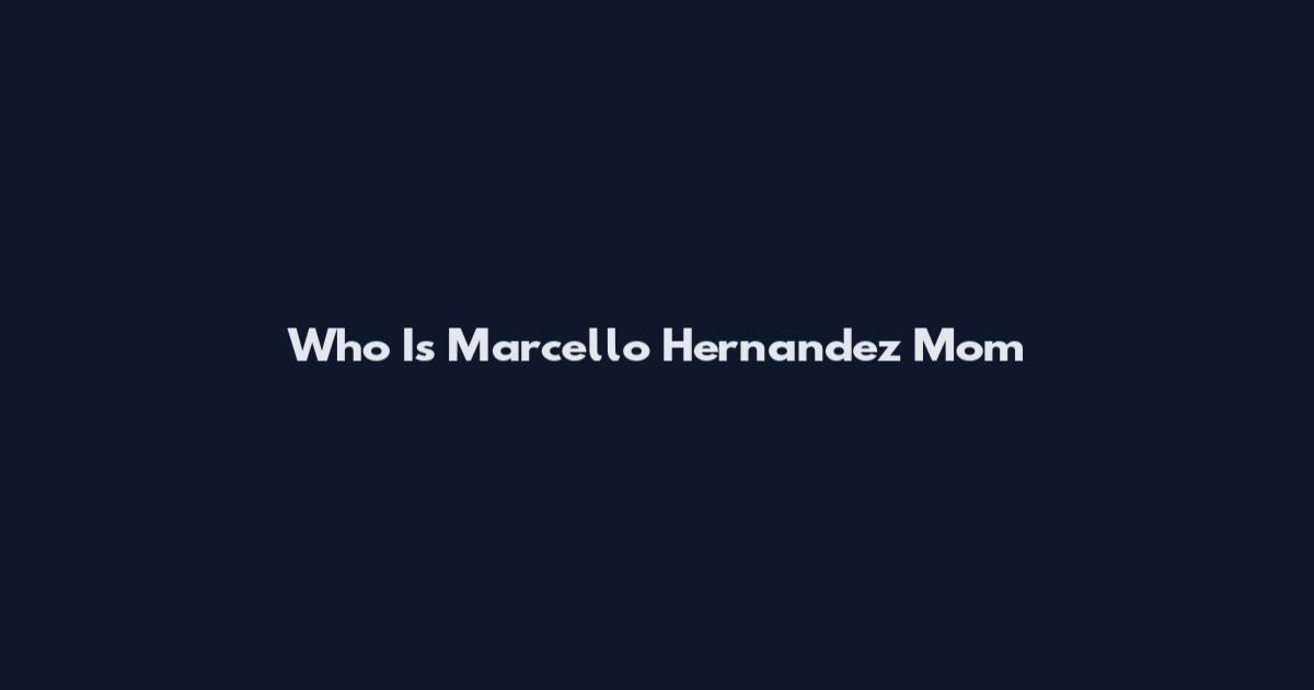 Who Is Marcello Hernandez Mom