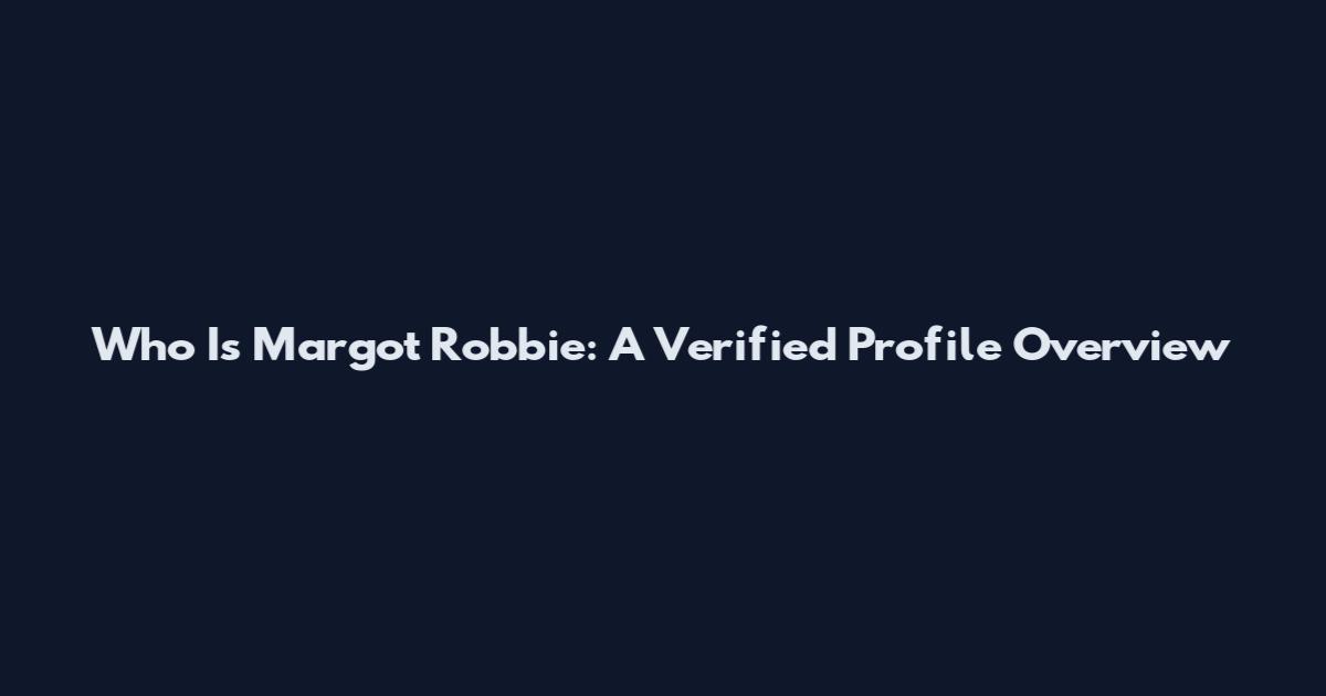 Who Is Margot Robbie: A Verified Profile Overview
