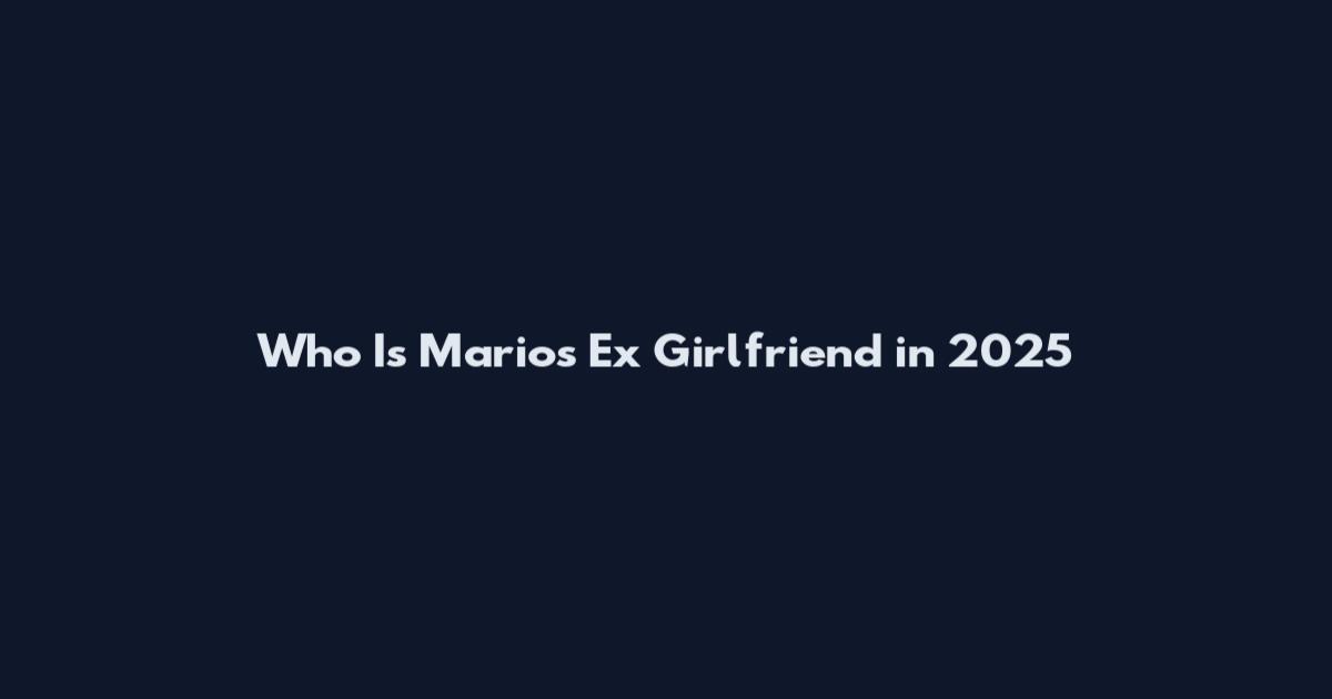 Who Is Mario's Ex Girlfriend in 2025