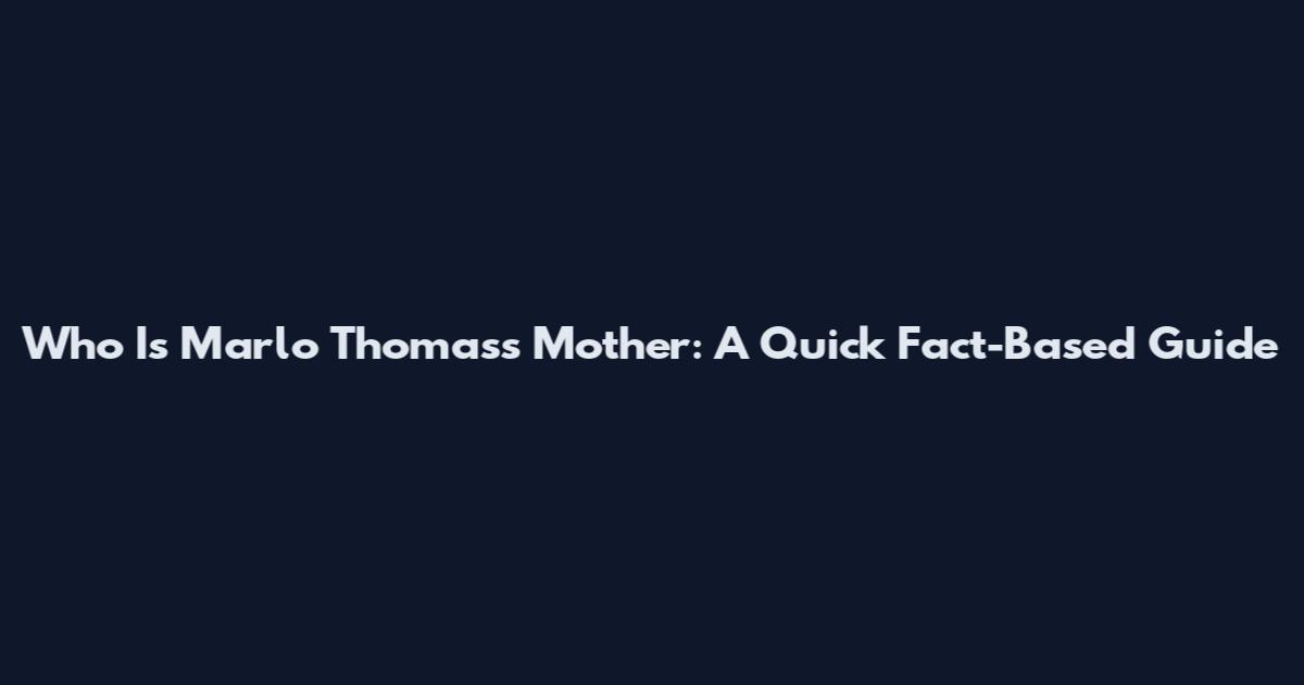 Who Is Marlo Thomas's Mother: A Quick Fact-Based Guide