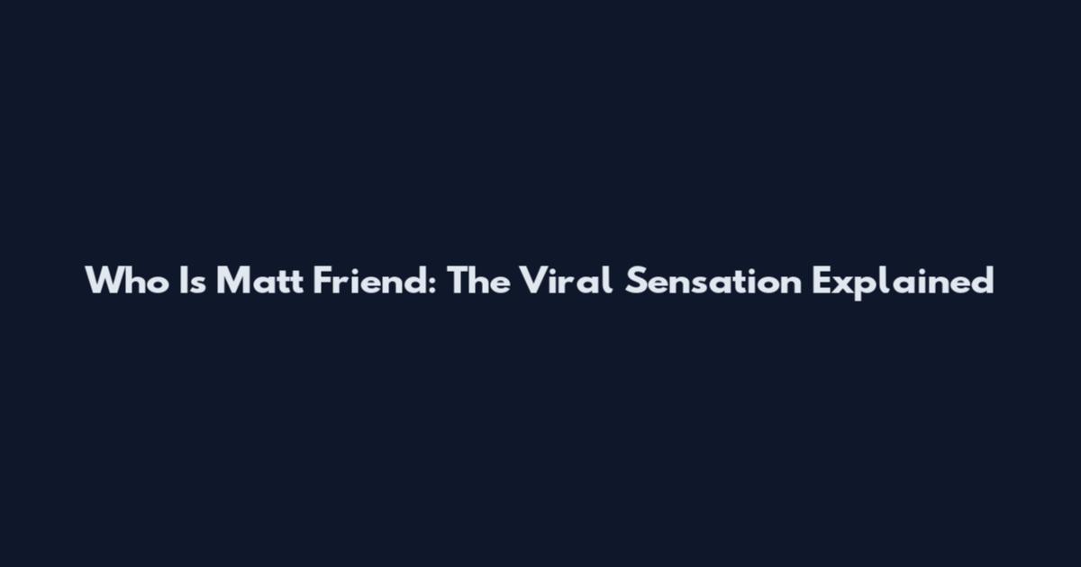 Who Is Matt Friend: The Viral Sensation Explained