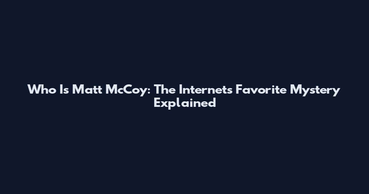 Who Is Matt McCoy: The Internet's Favorite Mystery Explained