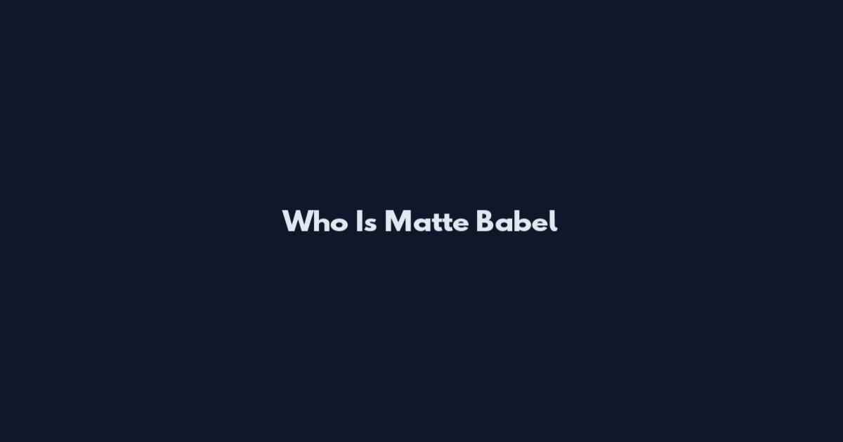 Who Is Matte Babel