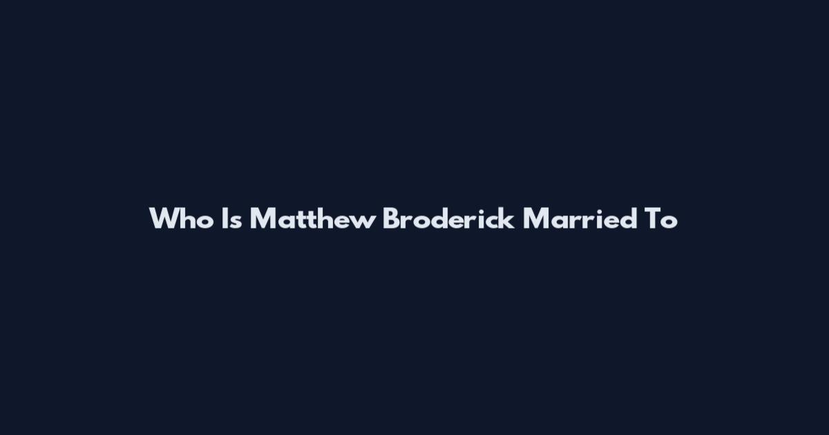 Who Is Matthew Broderick Married To
