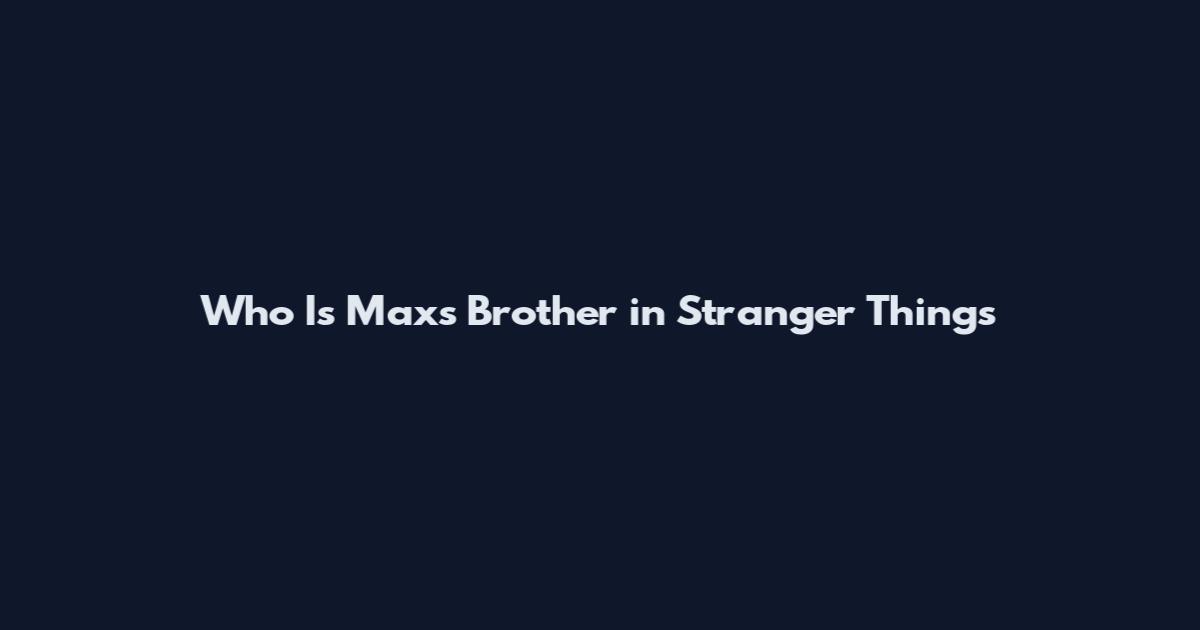 Who Is Max's Brother in Stranger Things
