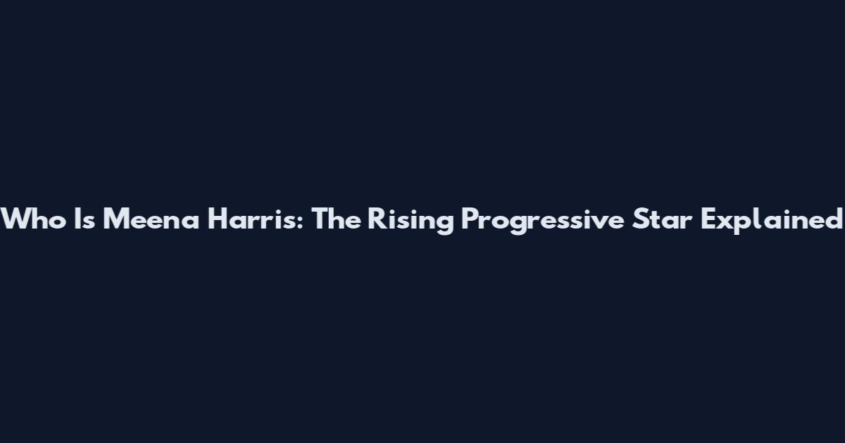 Who Is Meena Harris: The Rising Progressive Star Explained