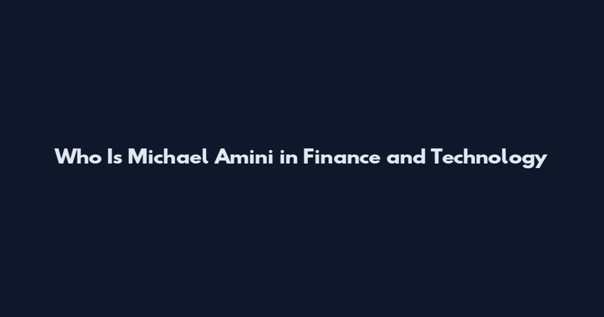 Who Is Michael Amini in Finance and Technology