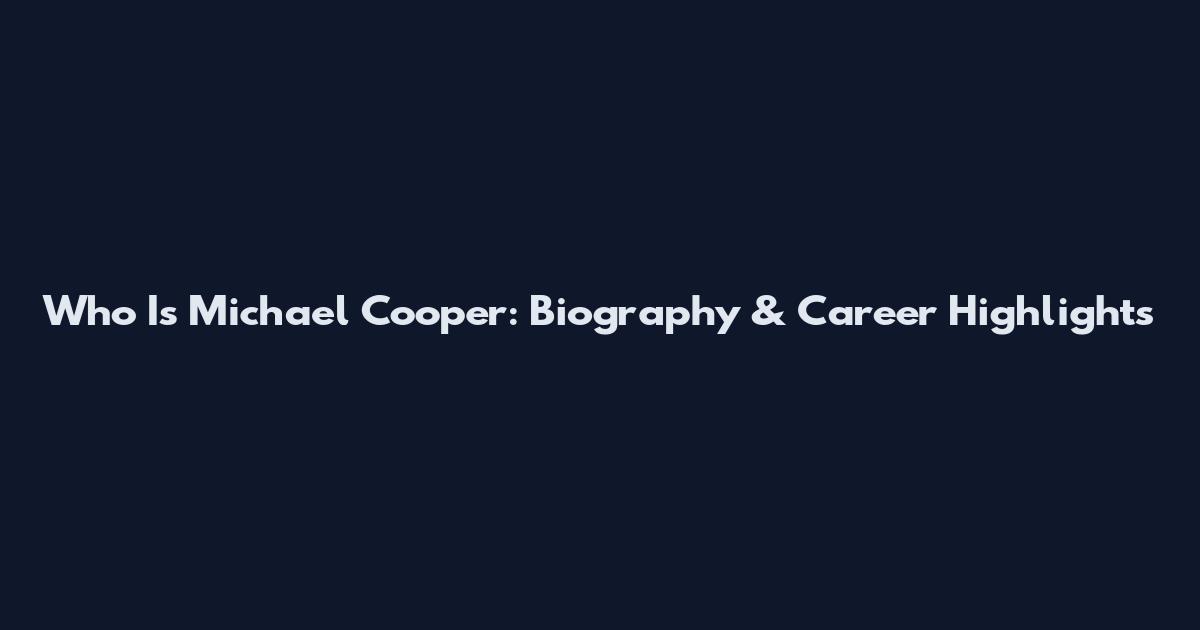 Who Is Michael Cooper: Biography & Career Highlights