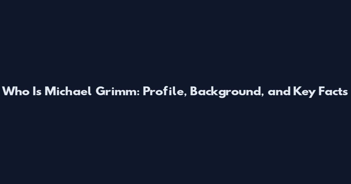 Who Is Michael Grimm: Profile, Background, and Key Facts