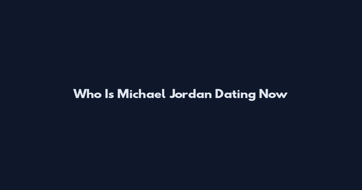 Who Is Michael Jordan Dating Now