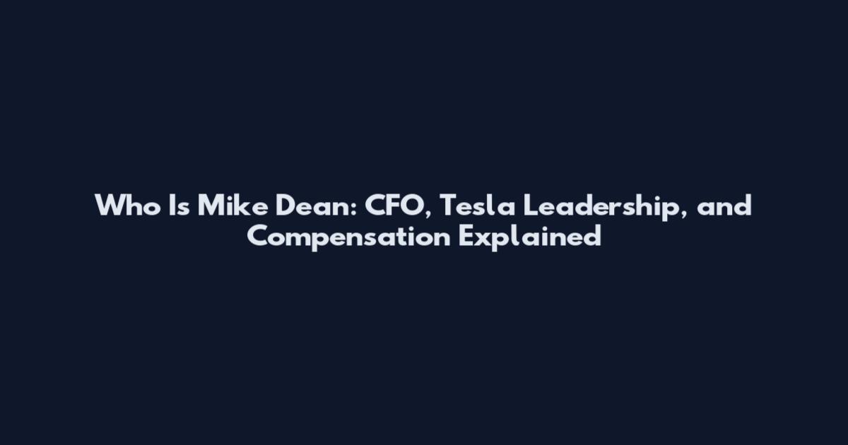 Who Is Mike Dean: CFO, Tesla Leadership, and Compensation Explained
