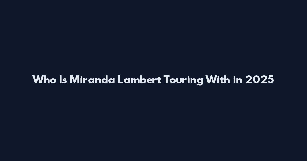 Who Is Miranda Lambert Touring With in 2025