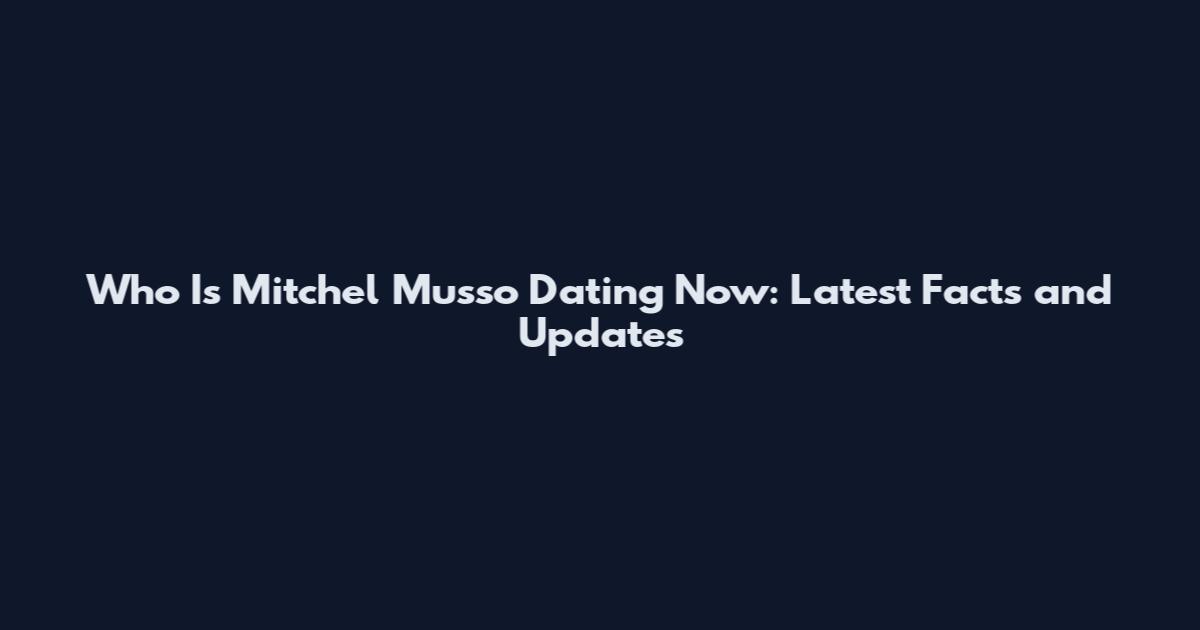 Who Is Mitchel Musso Dating Now: Latest Facts and Updates
