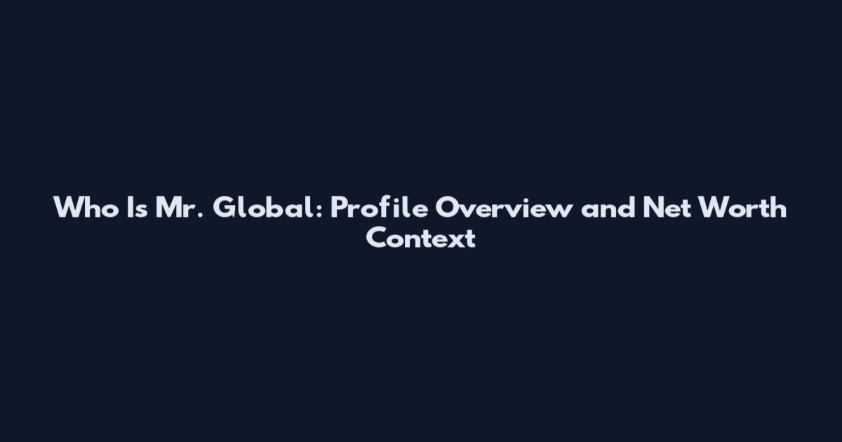 Who Is Mr. Global: Profile Overview and Net Worth Context