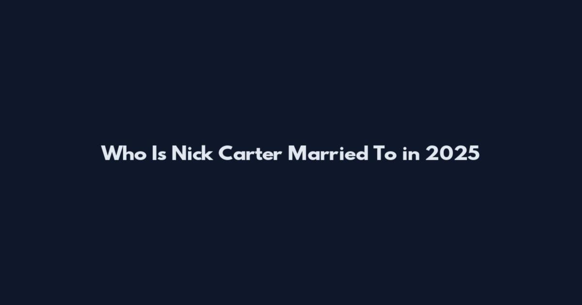 Who Is Nick Carter Married To in 2025