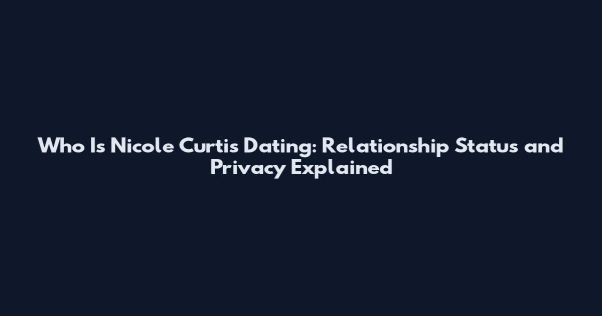 Who Is Nicole Curtis Dating: Relationship Status and Privacy Explained