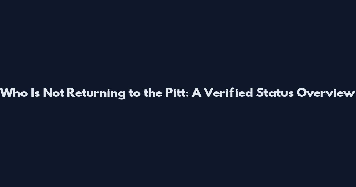 Who Is Not Returning to the Pitt: A Verified Status Overview