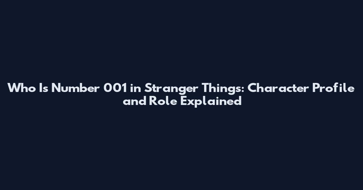 Who Is Number 001 in Stranger Things: Character Profile and Role Explained