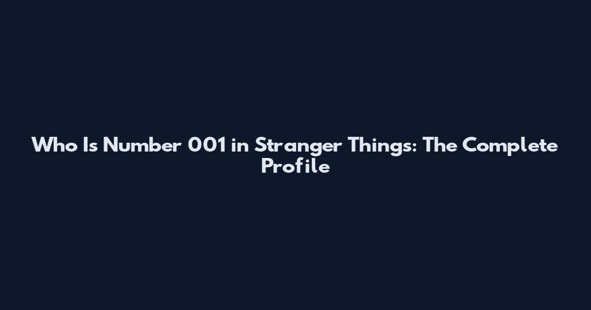 Who Is Number 001 in Stranger Things: The Complete Profile