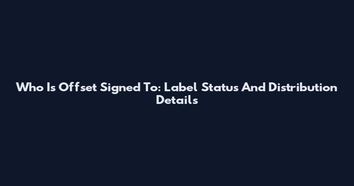 Who Is Offset Signed To: Label Status And Distribution Details