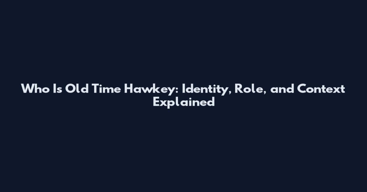 Who Is Old Time Hawkey: Identity, Role, and Context Explained